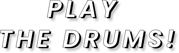 PLAY THE DRUMS!